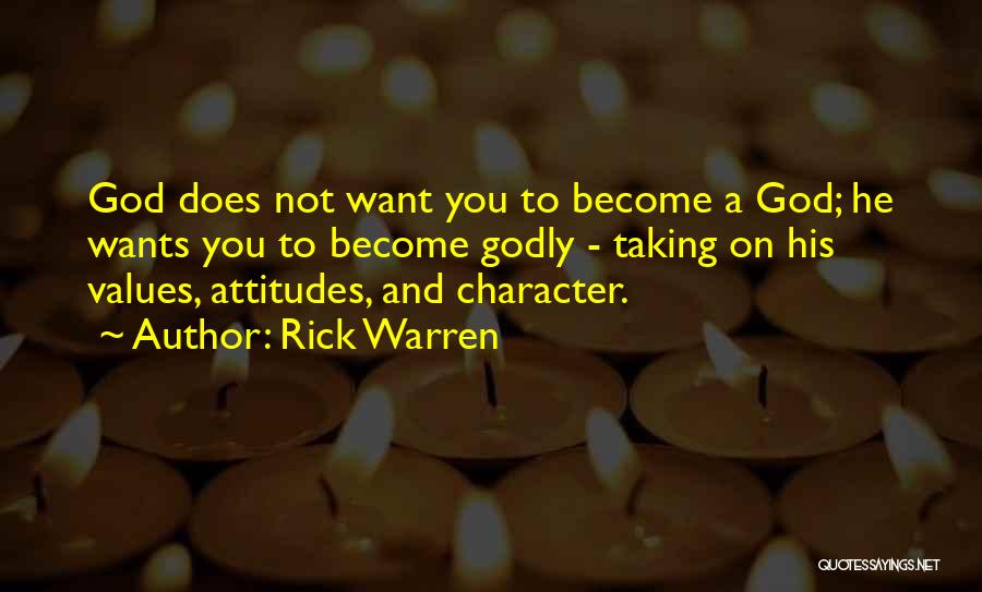 Rick Warren Quotes: God Does Not Want You To Become A God; He Wants You To Become Godly - Taking On His Values,