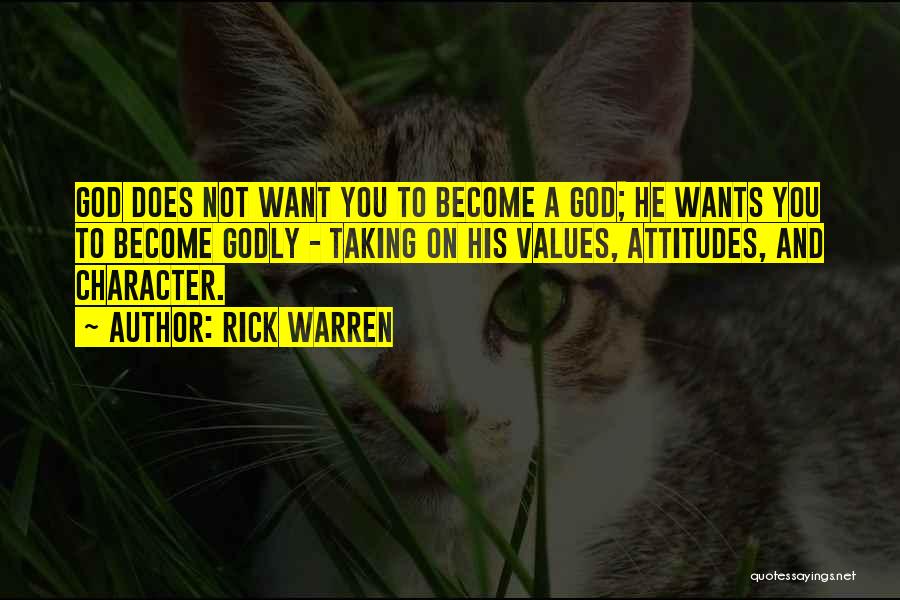 Rick Warren Quotes: God Does Not Want You To Become A God; He Wants You To Become Godly - Taking On His Values,