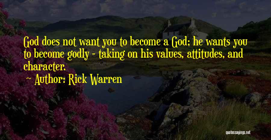 Rick Warren Quotes: God Does Not Want You To Become A God; He Wants You To Become Godly - Taking On His Values,