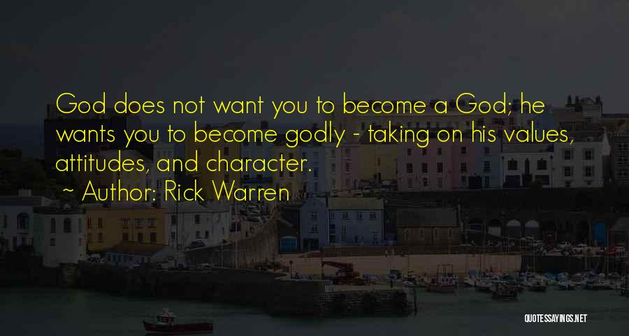 Rick Warren Quotes: God Does Not Want You To Become A God; He Wants You To Become Godly - Taking On His Values,