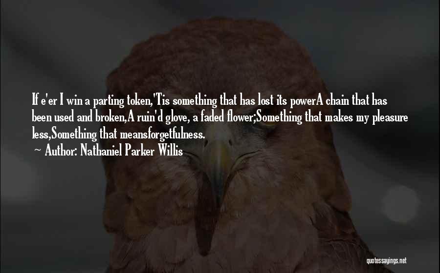 Nathaniel Parker Willis Quotes: If E'er I Win A Parting Token,'tis Something That Has Lost Its Powera Chain That Has Been Used And Broken,a