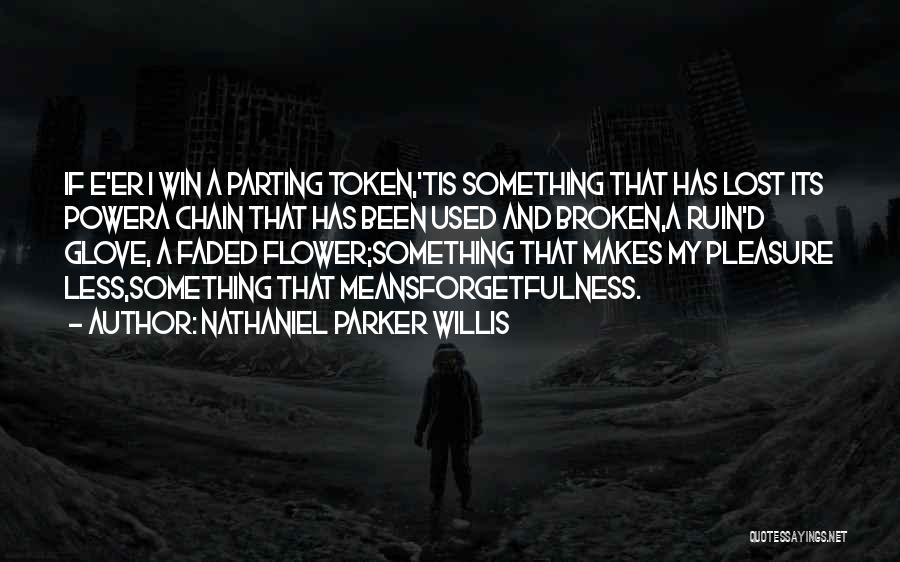 Nathaniel Parker Willis Quotes: If E'er I Win A Parting Token,'tis Something That Has Lost Its Powera Chain That Has Been Used And Broken,a