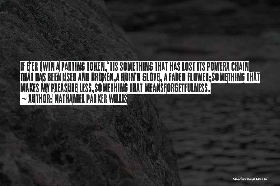 Nathaniel Parker Willis Quotes: If E'er I Win A Parting Token,'tis Something That Has Lost Its Powera Chain That Has Been Used And Broken,a