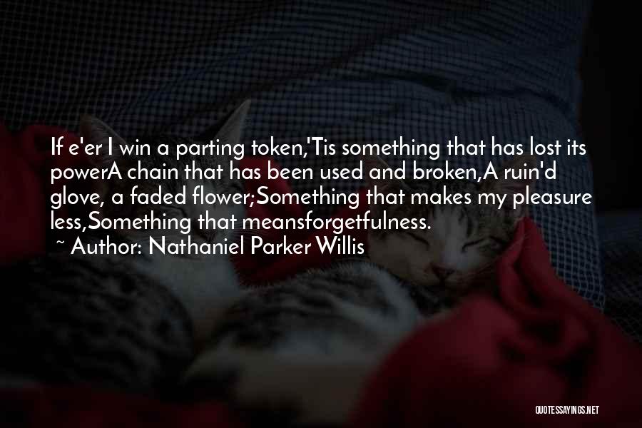 Nathaniel Parker Willis Quotes: If E'er I Win A Parting Token,'tis Something That Has Lost Its Powera Chain That Has Been Used And Broken,a