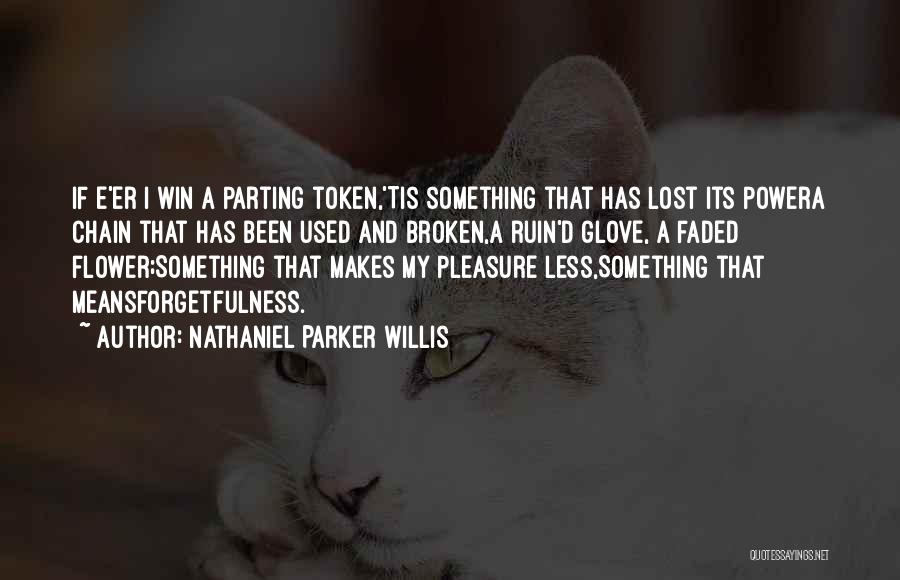 Nathaniel Parker Willis Quotes: If E'er I Win A Parting Token,'tis Something That Has Lost Its Powera Chain That Has Been Used And Broken,a