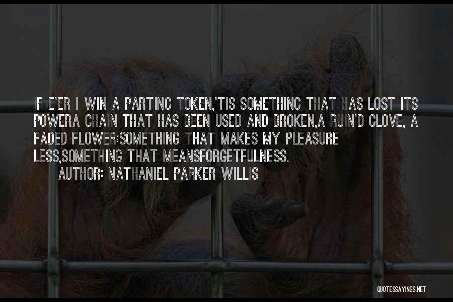 Nathaniel Parker Willis Quotes: If E'er I Win A Parting Token,'tis Something That Has Lost Its Powera Chain That Has Been Used And Broken,a