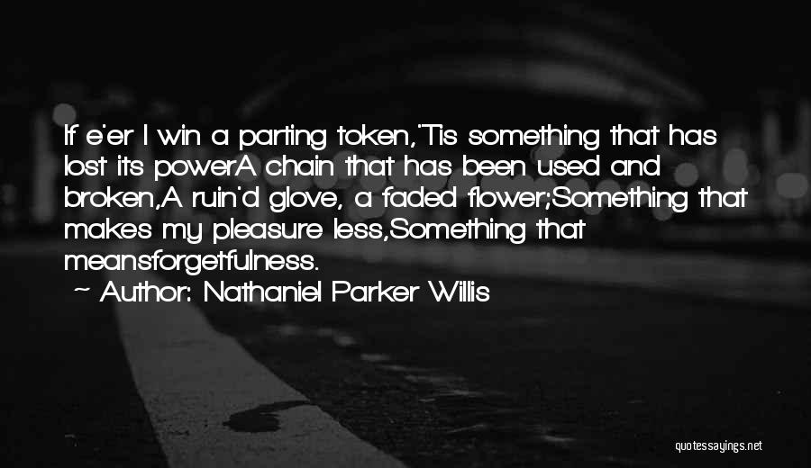 Nathaniel Parker Willis Quotes: If E'er I Win A Parting Token,'tis Something That Has Lost Its Powera Chain That Has Been Used And Broken,a