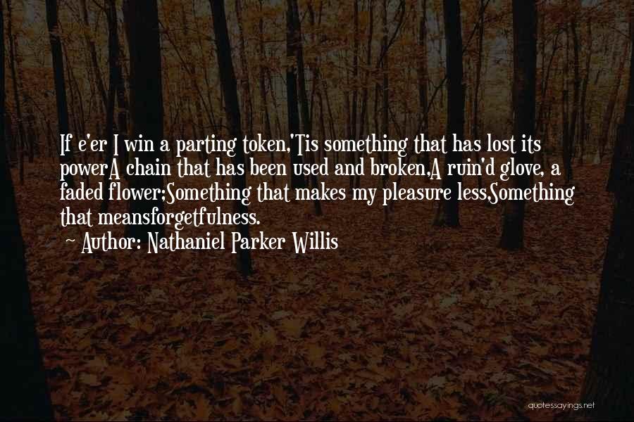 Nathaniel Parker Willis Quotes: If E'er I Win A Parting Token,'tis Something That Has Lost Its Powera Chain That Has Been Used And Broken,a