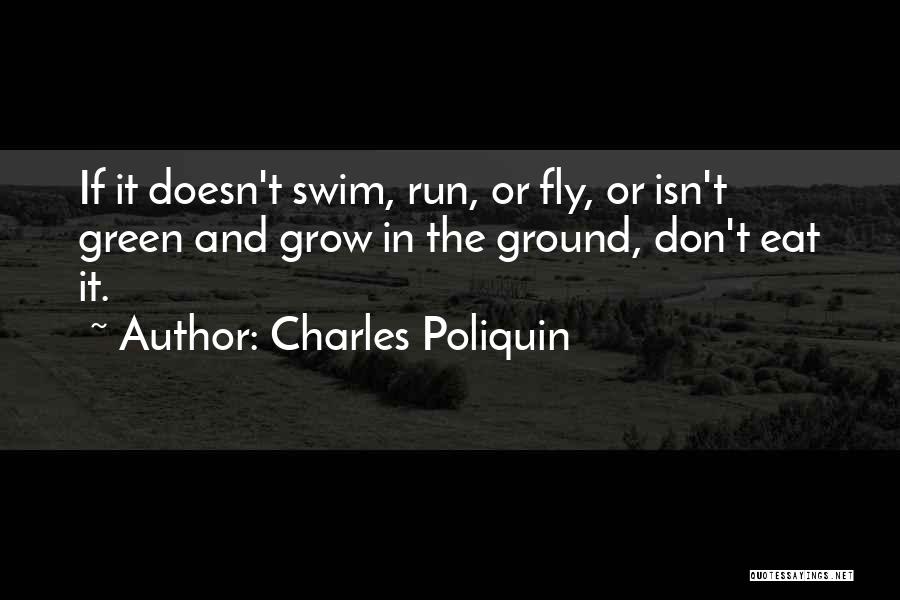 Charles Poliquin Quotes: If It Doesn't Swim, Run, Or Fly, Or Isn't Green And Grow In The Ground, Don't Eat It.