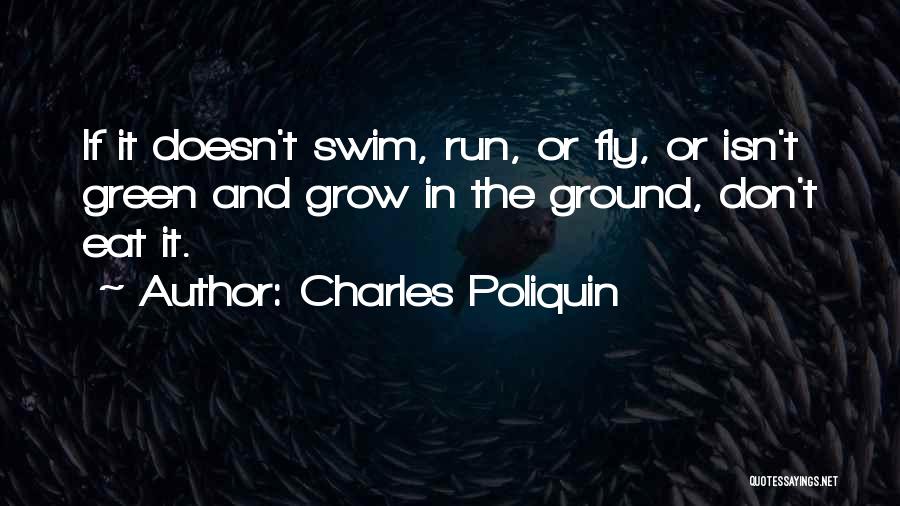 Charles Poliquin Quotes: If It Doesn't Swim, Run, Or Fly, Or Isn't Green And Grow In The Ground, Don't Eat It.