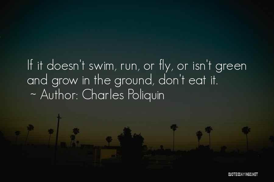 Charles Poliquin Quotes: If It Doesn't Swim, Run, Or Fly, Or Isn't Green And Grow In The Ground, Don't Eat It.