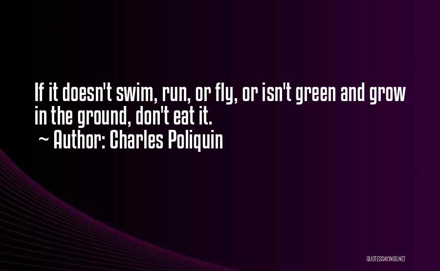 Charles Poliquin Quotes: If It Doesn't Swim, Run, Or Fly, Or Isn't Green And Grow In The Ground, Don't Eat It.