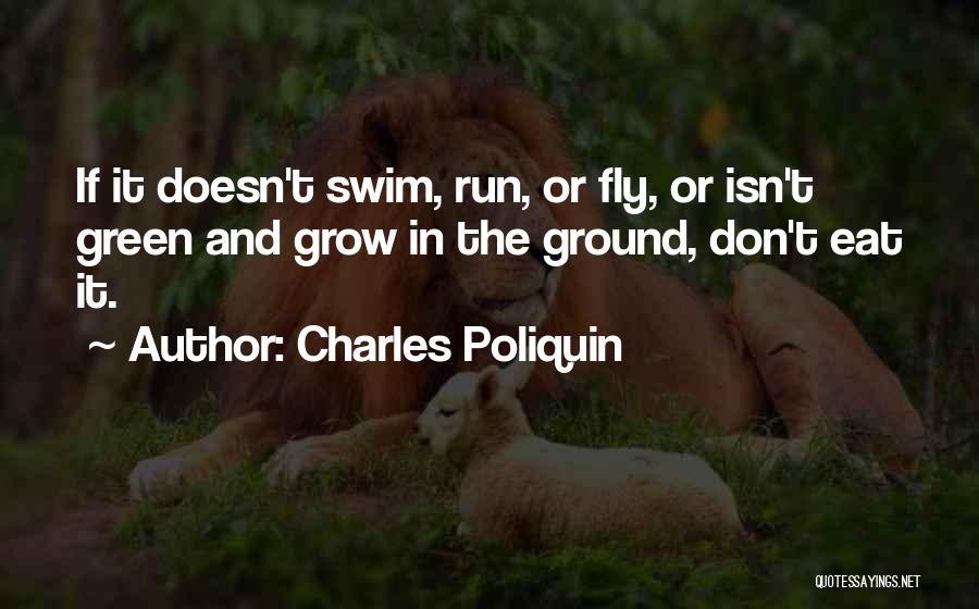 Charles Poliquin Quotes: If It Doesn't Swim, Run, Or Fly, Or Isn't Green And Grow In The Ground, Don't Eat It.