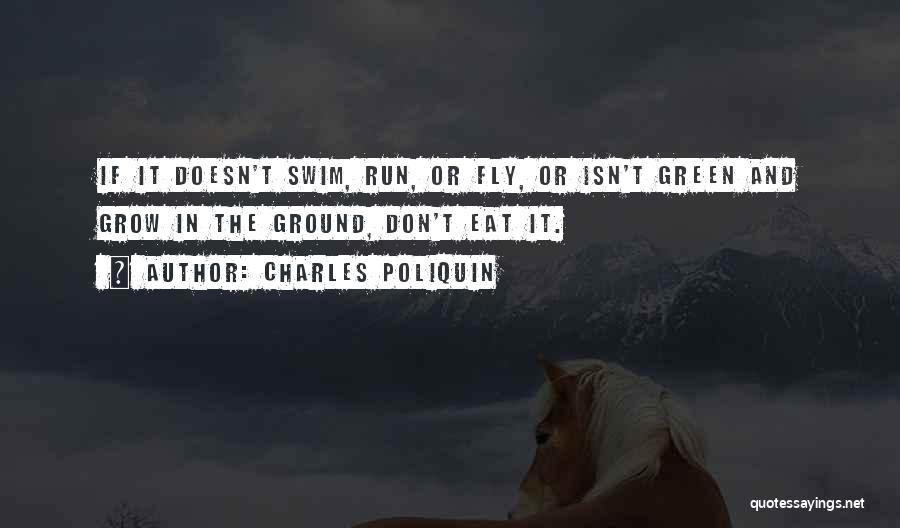 Charles Poliquin Quotes: If It Doesn't Swim, Run, Or Fly, Or Isn't Green And Grow In The Ground, Don't Eat It.