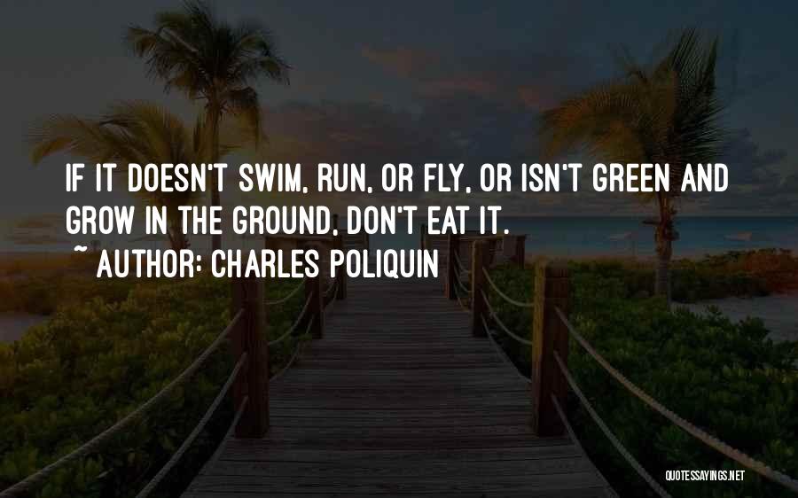 Charles Poliquin Quotes: If It Doesn't Swim, Run, Or Fly, Or Isn't Green And Grow In The Ground, Don't Eat It.