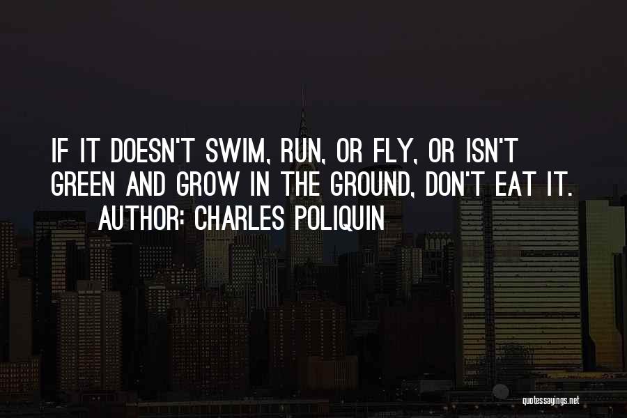 Charles Poliquin Quotes: If It Doesn't Swim, Run, Or Fly, Or Isn't Green And Grow In The Ground, Don't Eat It.