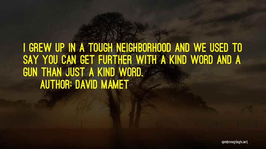 David Mamet Quotes: I Grew Up In A Tough Neighborhood And We Used To Say You Can Get Further With A Kind Word