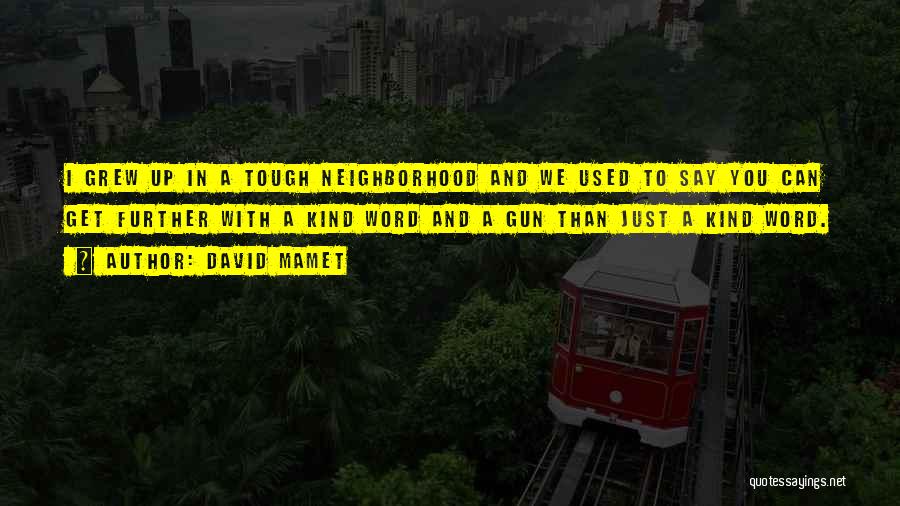 David Mamet Quotes: I Grew Up In A Tough Neighborhood And We Used To Say You Can Get Further With A Kind Word