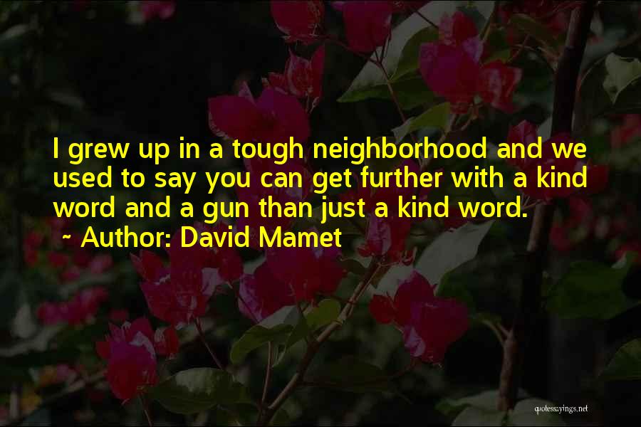 David Mamet Quotes: I Grew Up In A Tough Neighborhood And We Used To Say You Can Get Further With A Kind Word