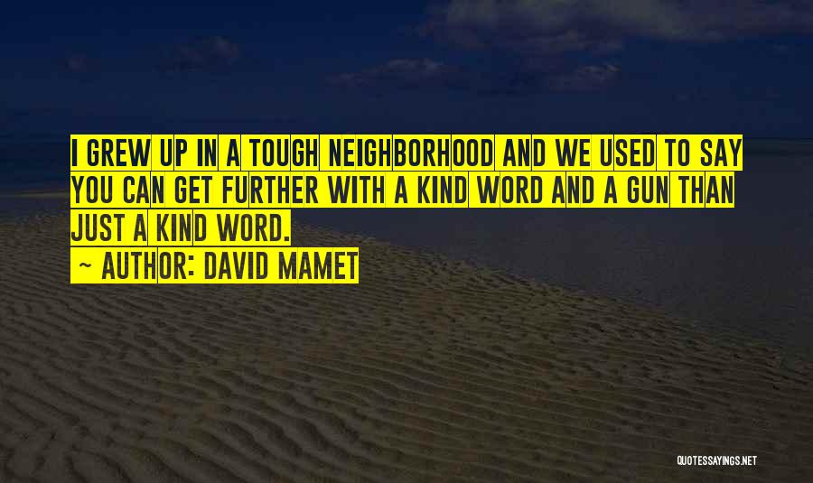 David Mamet Quotes: I Grew Up In A Tough Neighborhood And We Used To Say You Can Get Further With A Kind Word