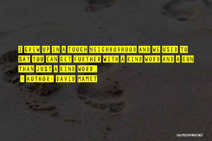 David Mamet Quotes: I Grew Up In A Tough Neighborhood And We Used To Say You Can Get Further With A Kind Word