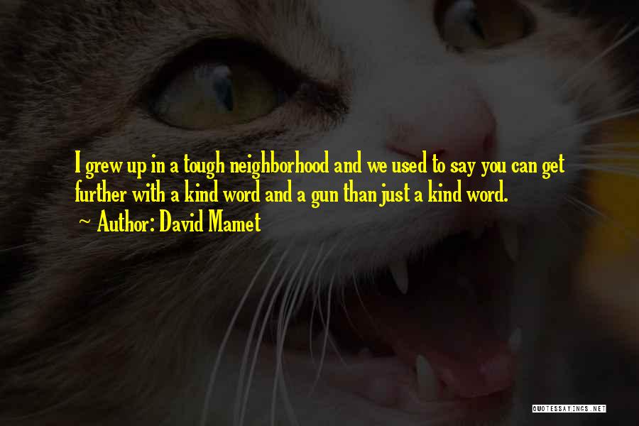 David Mamet Quotes: I Grew Up In A Tough Neighborhood And We Used To Say You Can Get Further With A Kind Word