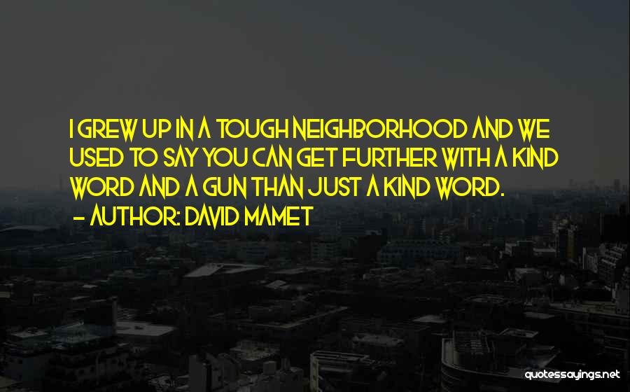 David Mamet Quotes: I Grew Up In A Tough Neighborhood And We Used To Say You Can Get Further With A Kind Word