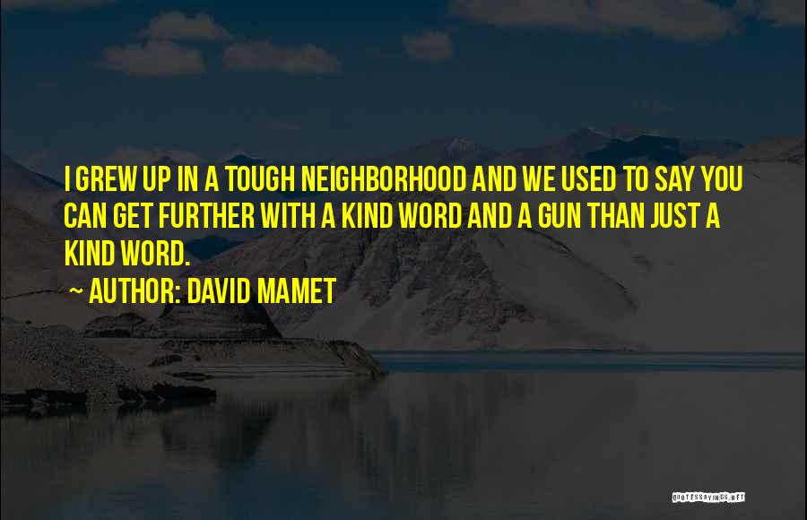 David Mamet Quotes: I Grew Up In A Tough Neighborhood And We Used To Say You Can Get Further With A Kind Word