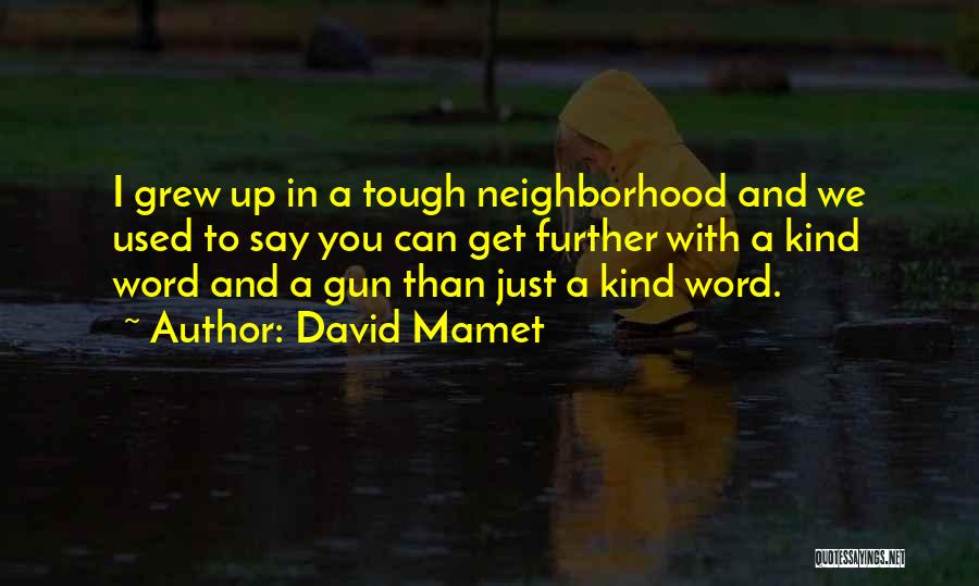 David Mamet Quotes: I Grew Up In A Tough Neighborhood And We Used To Say You Can Get Further With A Kind Word