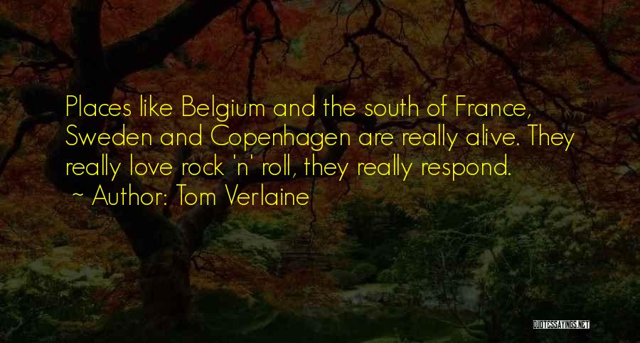 Tom Verlaine Quotes: Places Like Belgium And The South Of France, Sweden And Copenhagen Are Really Alive. They Really Love Rock 'n' Roll,