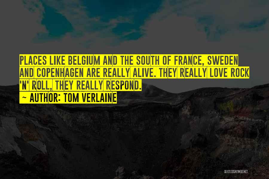 Tom Verlaine Quotes: Places Like Belgium And The South Of France, Sweden And Copenhagen Are Really Alive. They Really Love Rock 'n' Roll,