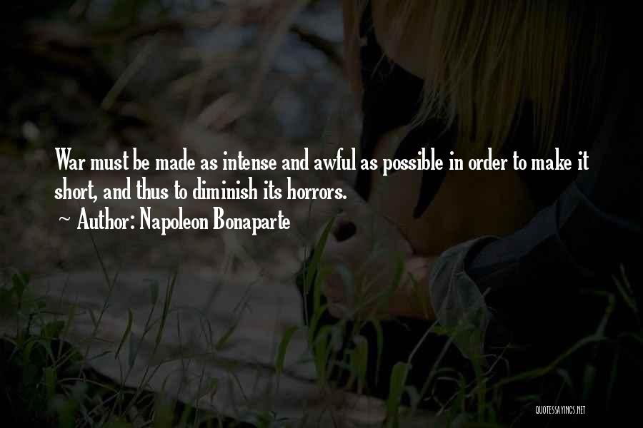 Napoleon Bonaparte Quotes: War Must Be Made As Intense And Awful As Possible In Order To Make It Short, And Thus To Diminish