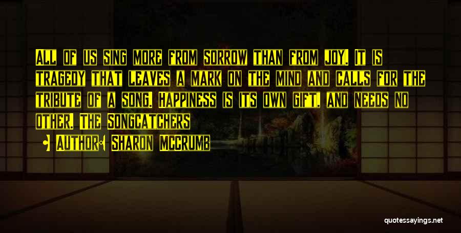 Sharon McCrumb Quotes: All Of Us Sing More From Sorrow Than From Joy. It Is Tragedy That Leaves A Mark On The Mind