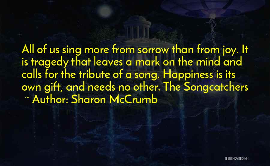 Sharon McCrumb Quotes: All Of Us Sing More From Sorrow Than From Joy. It Is Tragedy That Leaves A Mark On The Mind