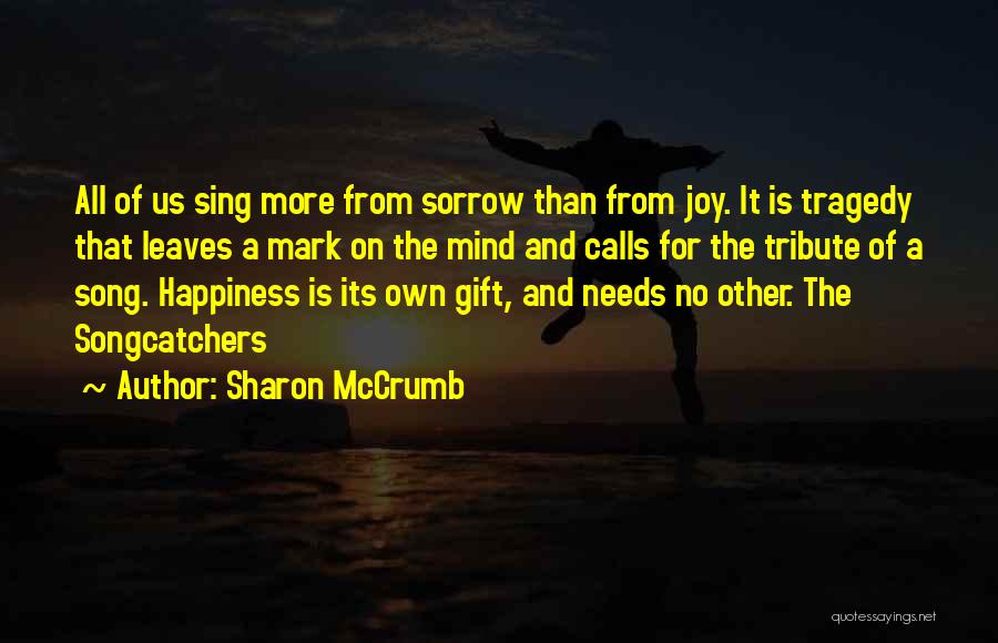 Sharon McCrumb Quotes: All Of Us Sing More From Sorrow Than From Joy. It Is Tragedy That Leaves A Mark On The Mind