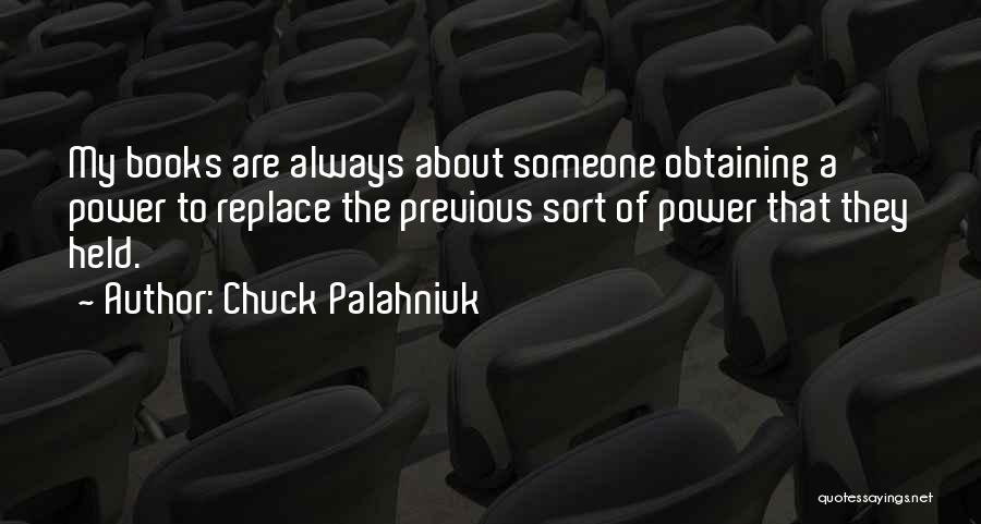 Chuck Palahniuk Quotes: My Books Are Always About Someone Obtaining A Power To Replace The Previous Sort Of Power That They Held.