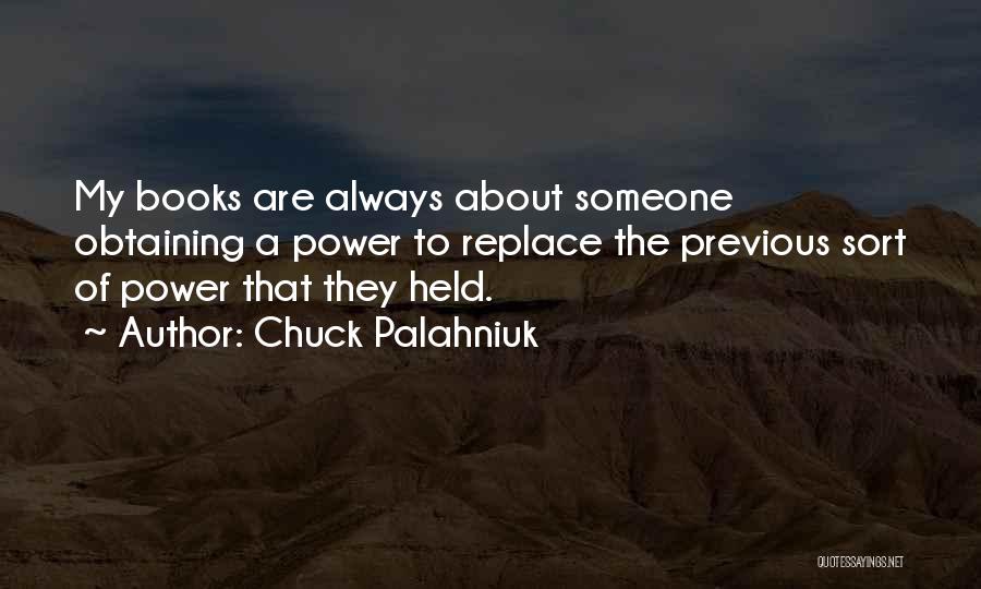 Chuck Palahniuk Quotes: My Books Are Always About Someone Obtaining A Power To Replace The Previous Sort Of Power That They Held.