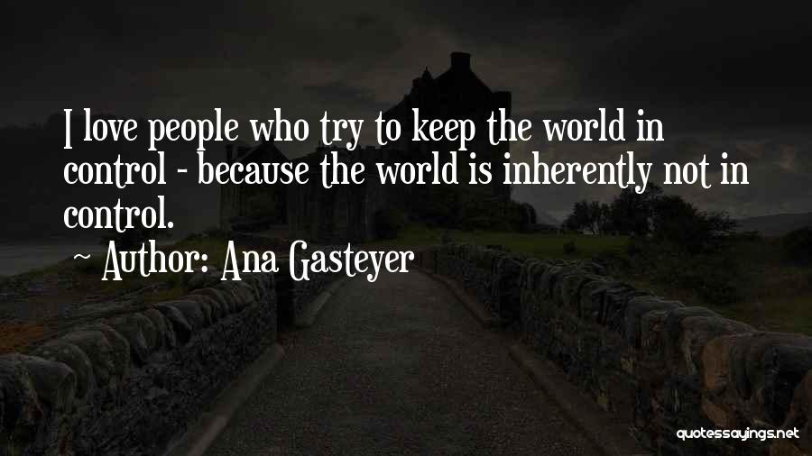 Ana Gasteyer Quotes: I Love People Who Try To Keep The World In Control - Because The World Is Inherently Not In Control.
