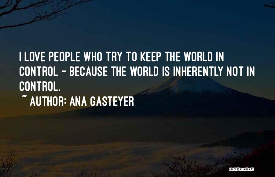 Ana Gasteyer Quotes: I Love People Who Try To Keep The World In Control - Because The World Is Inherently Not In Control.