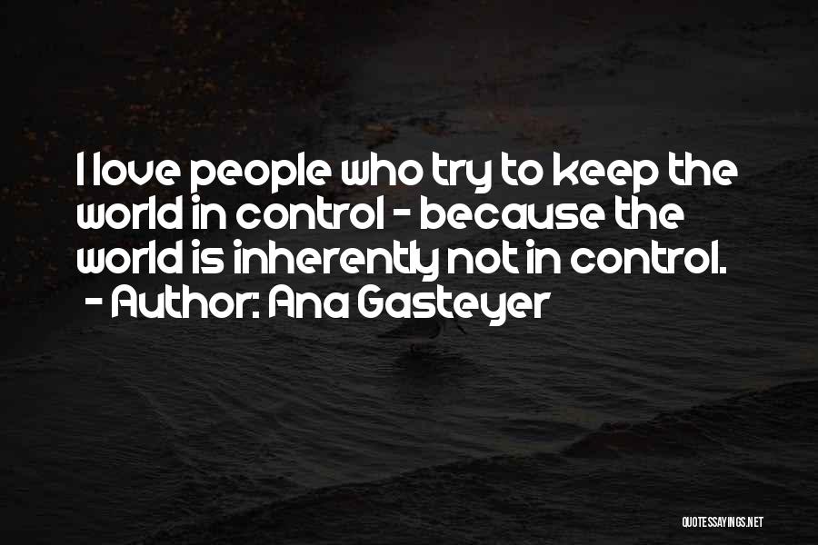 Ana Gasteyer Quotes: I Love People Who Try To Keep The World In Control - Because The World Is Inherently Not In Control.