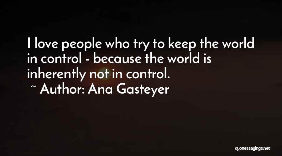 Ana Gasteyer Quotes: I Love People Who Try To Keep The World In Control - Because The World Is Inherently Not In Control.