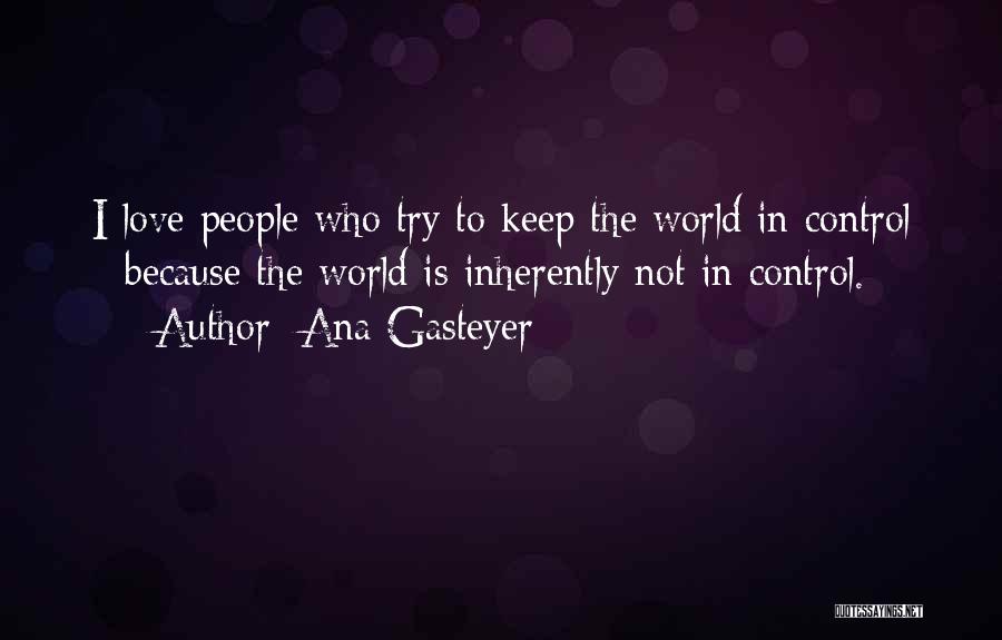 Ana Gasteyer Quotes: I Love People Who Try To Keep The World In Control - Because The World Is Inherently Not In Control.
