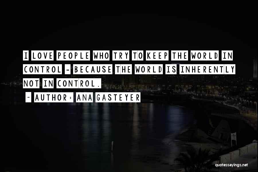 Ana Gasteyer Quotes: I Love People Who Try To Keep The World In Control - Because The World Is Inherently Not In Control.