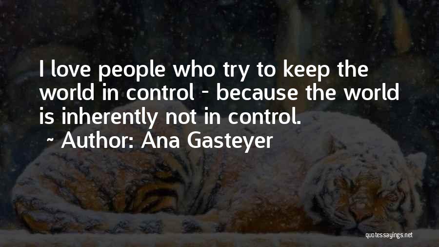 Ana Gasteyer Quotes: I Love People Who Try To Keep The World In Control - Because The World Is Inherently Not In Control.