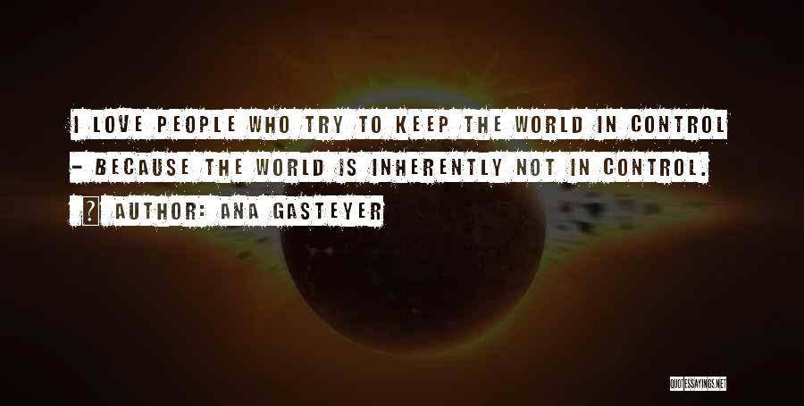 Ana Gasteyer Quotes: I Love People Who Try To Keep The World In Control - Because The World Is Inherently Not In Control.