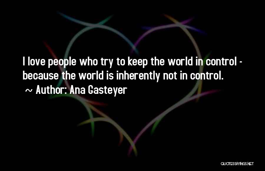 Ana Gasteyer Quotes: I Love People Who Try To Keep The World In Control - Because The World Is Inherently Not In Control.