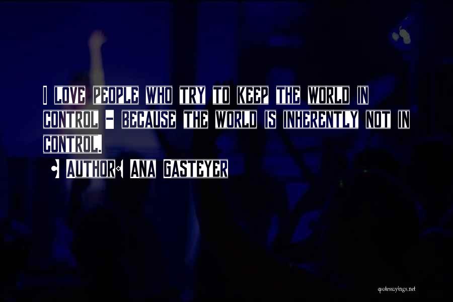 Ana Gasteyer Quotes: I Love People Who Try To Keep The World In Control - Because The World Is Inherently Not In Control.