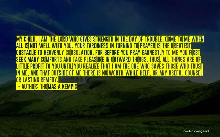 Thomas A Kempis Quotes: My Child, I Am The Lord Who Gives Strength In The Day Of Trouble. Come To Me When All Is