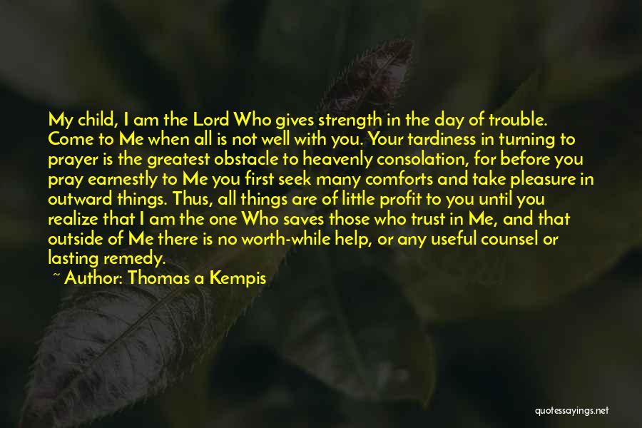 Thomas A Kempis Quotes: My Child, I Am The Lord Who Gives Strength In The Day Of Trouble. Come To Me When All Is