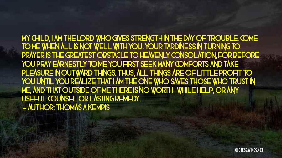 Thomas A Kempis Quotes: My Child, I Am The Lord Who Gives Strength In The Day Of Trouble. Come To Me When All Is